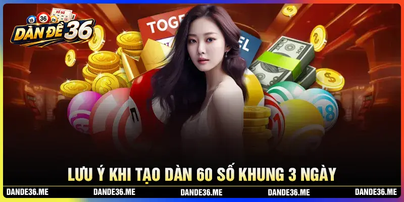 Lưu ý khi tạo Dàn đề 60 số nuôi trong 3 ngày